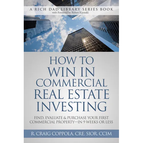 How to Win in Commercial Real Estate Investing: Find, Evaluate & Purchase Your First Commercial Property -- In 9 Weeks or Less - Paperback