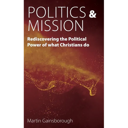 Politics & Mission: Rediscovering the Political Power of What Christians Do - Paperback