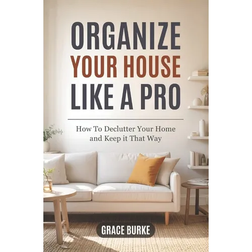 Organize Your House Like A Pro: How To Declutter Your Home and Keep it That Way - Paperback