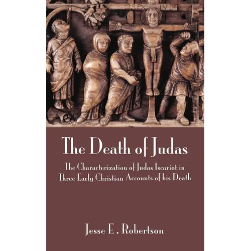 The Death of Judas: The Characterization of Judas Iscariot in Three Early Christian Accounts of His Death - Hardcover