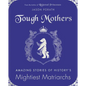 Tough Mothers: Amazing Stories of History's Mightiest Matriarchs - Hardcover