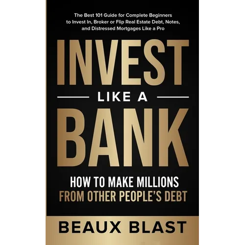 Invest Like a Bank: How to Make Millions From Other People's Debt.: The Best 101 Guide for Complete Beginners to Invest In, Broker or Flip - Paperback
