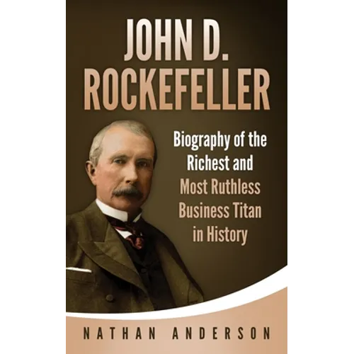John D. Rockefeller: Biography of the Richest and Most Ruthless Business Titan in History - Paperback