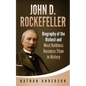 John D. Rockefeller: Biography of the Richest and Most Ruthless Business Titan in History - Paperback