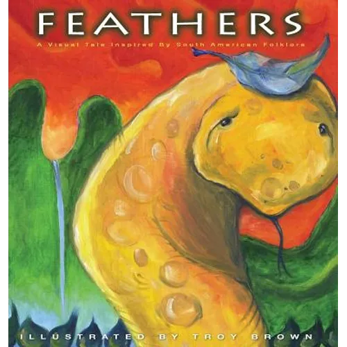 Feathers: A Visual Tale Inspired By South American Folklore - Hardcover