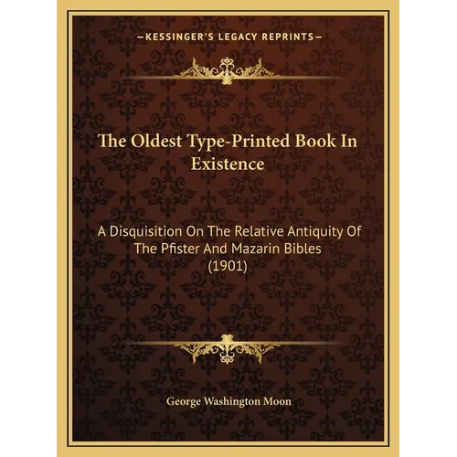 The Oldest Type-Printed Book In Existence: A Disquisition On The Relative Antiquity Of The Pfister And Mazarin Bibles (1901) - Paperback