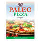 50 Paleo Pizza Recipes: Your Pizza Cravings Satisfied ... The Paleo Way! - Paperback