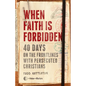 When Faith Is Forbidden: 40 Days on the Frontlines with Persecuted Christians - Hardcover