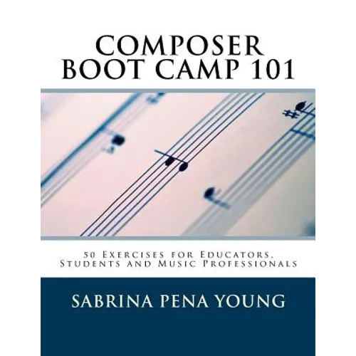 Composer Boot Camp 101: 50 Exercises for Educators, Students and Music Professionals - Paperback