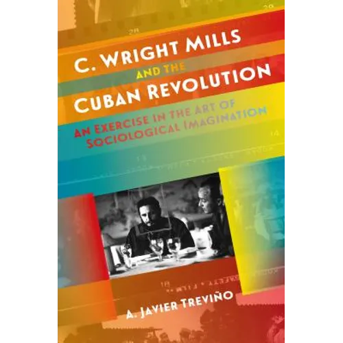 C. Wright Mills and the Cuban Revolution: An Exercise in the Art of Sociological Imagination - Paperback