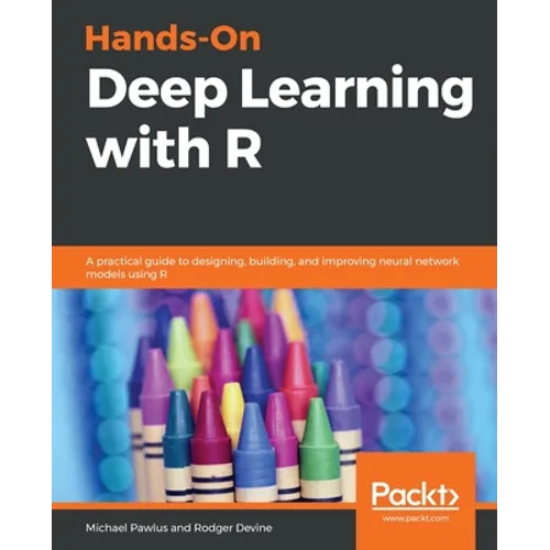 Hands-On Deep Learning with R: A practical guide to designing, building, and improving neural network models using R - Paperback