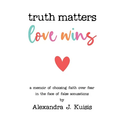 Truth Matters, Love Wins: A Memoir of Choosing Faith over Fear in the Face of False Accusations - Paperback