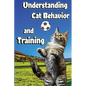 Understanding Cat Behavior and Training: A Comprehensive Guide to Feline Behavior and Positive Training Techniques - Paperback