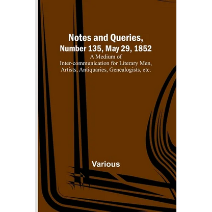 Notes and Queries, Number 135, May 29, 1852; A Medium of Inter-communication for Literary Men, Artists, Antiquaries, Genealogists, etc. - Paperback
