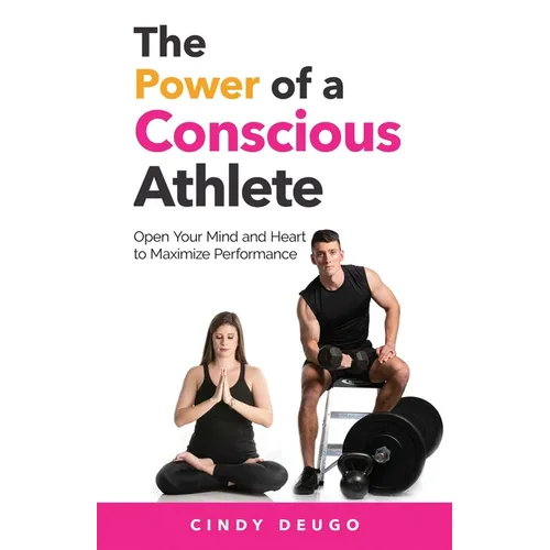The Power of a Conscious Athlete: Open Your Mind and Heart to Maximize Performance - Paperback