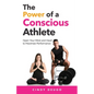The Power of a Conscious Athlete: Open Your Mind and Heart to Maximize Performance - Paperback