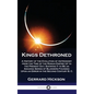 Kings Dethroned: A History of the Evolution of Astronomy from the Time of the Roman Empire Up to the Present Day; Showing It to Be an A - Hardcover