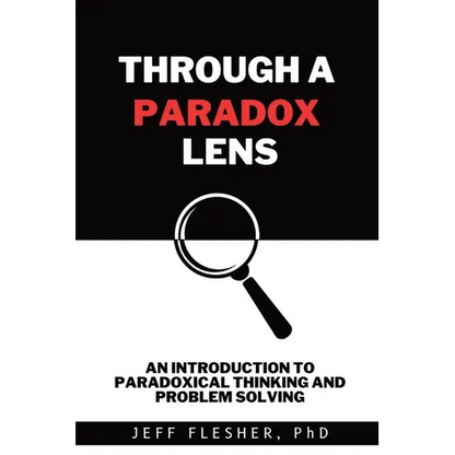 Through A Paradox Lens: An Introduction to Paradoxical Thinking and Problem Solving - Paperback