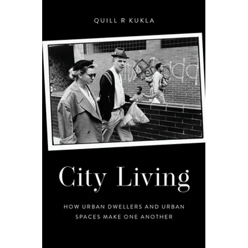 City Living: How Urban Spaces and Urban Dwellers Make One Another - Hardcover