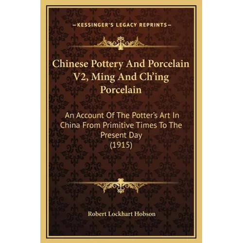 Chinese Pottery and Porcelain V2, Ming and Ch'ing Porcelain: An Account of the Potter's Art in China from Primitive Times to the Present Day (1915) - Hardcover