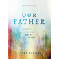 Our Father: A Study of the Lord's Prayer (a 6-Week Bible Study) - Paperback