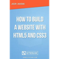 How to Build a Website with HTML5 and CSS3 - Paperback