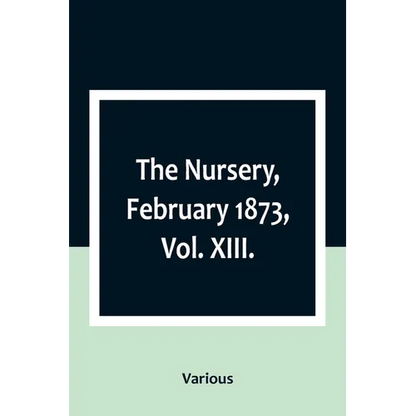 The Nursery, February 1873, Vol. XIII. - Paperback