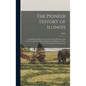 The Pioneer History of Illinois: Containing the Discovery, in 1673, and the History of the Country to the Year Eighteen Hundred and Eighteen, When the - Hardcover
