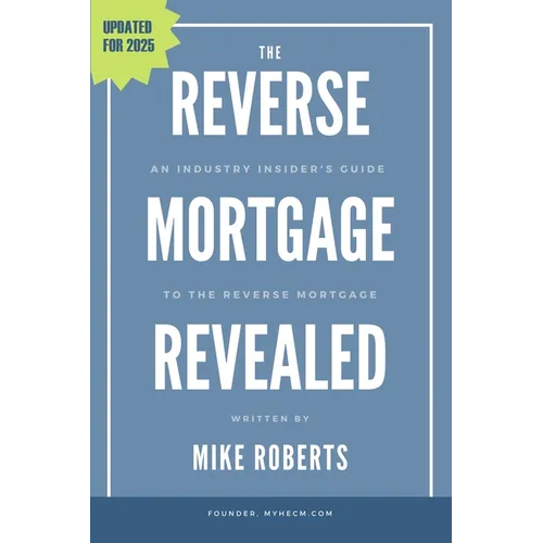 The Reverse Mortgage Revealed: An Industry Insider's Guide to the Reverse Mortgage - Paperback