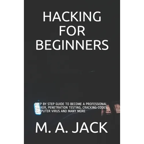 Hacking for Beginners: Step by Step Guide to Become a Professional Hacker, Penetration Testing, Cracking Codes, Computer Virus and Many More - Paperback