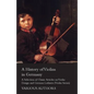 A History of Violins in Germany - A Selection of Classic Articles on Violin Design and German Luthiers (Violin Series) - Paperback
