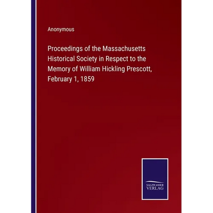 Proceedings of the Massachusetts Historical Society in Respect to the Memory of William Hickling Prescott, February 1, 1859 - Paperback