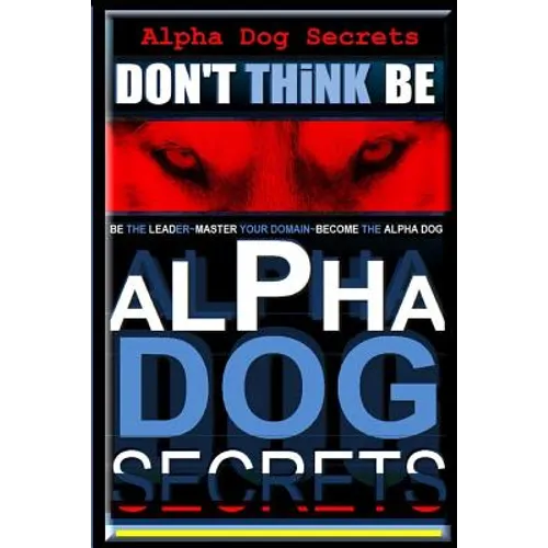 Alpha Dog Secrets Don't Think, BE: Alpha Dog Training Secrets How to Become Alpha Dog - Paperback