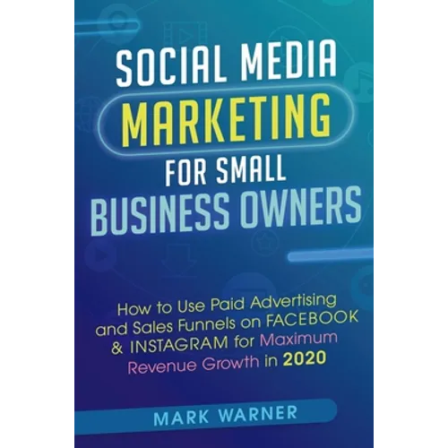 Social Media Marketing for Small Business Owners: How to Use Paid Advertising and Sales Funnels on Facebook & Instagram for Maximum Revenue Growth in - Paperback