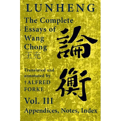 Lunheng 論衡 The Complete Essays of Wang Chong 王充, Vol. III, Appendices, Notes, Index: Translated and Annotated by + Alfred - Paperback