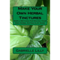 Make Your Own Herbal Tinctures: Simple Methods For Making Your Own Herbal Extracts At Home - Paperback