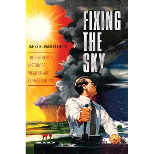 Fixing the Sky: The Checkered History of Weather and Climate Control - Hardcover