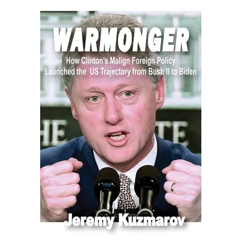 Warmonger: How Clinton's Malign Foreign Policy Launched the Us Trajectory from Bush II to Biden - Paperback