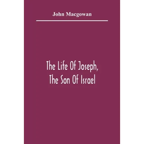 The Life Of Joseph, The Son Of Israel: In Eight Books: Chiefly Designed To Allure Young Minds To A Love Of The Sacred Scriptures - Paperback