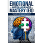 Emotional Intelligence Mastery (EQ): The Guide to Mastering Emotions and Why It Can Matter More Than IQ - Paperback