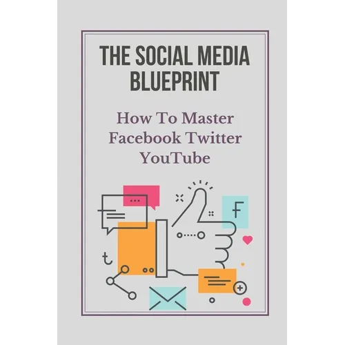 The Social Media Blueprint: How To Master Facebook, Twitter, YouTube: Prospects On Social Media - Paperback
