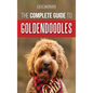 The Complete Guide to Goldendoodles: How to Find, Train, Feed, Groom, and Love Your New Goldendoodle Puppy - Hardcover
