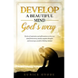 Develop a Beautiful Mind God's Way: Words of Inspiration and Affirmations to Free Your Mind From Worry, Anxiety, Negative Thoughts and Encourage a Pos - Paperback
