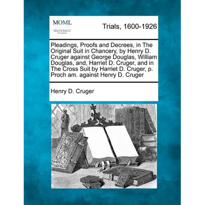 Pleadings, Proofs and Decrees, in The Original Suit in Chancery, by Henry D. Cruger against George Douglas, William Douglas, and, Harriet D. Cruger, a - Paperback