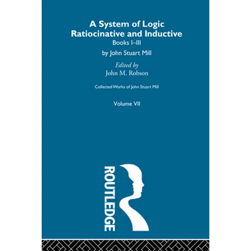 Collected Works of John Stuart Mill: VII. System of Logic: Ratiocinative and Inductive Vol a - Paperback