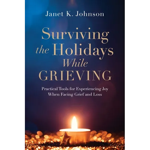 Surviving the Holidays While Grieving: Practical Tools for Experiencing Joy When Facing Grief and Loss - Paperback