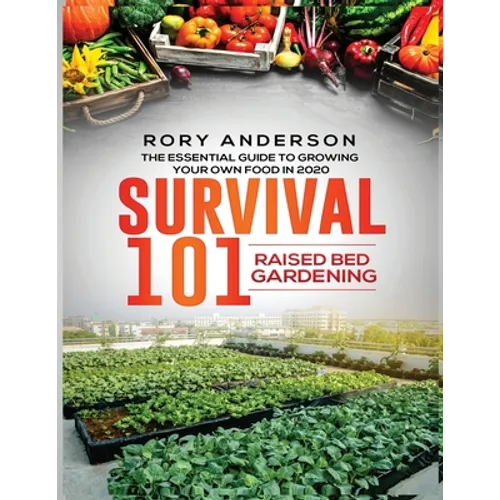 Survival 101 Raised Bed Gardening: The Essential Guide To Growing Your Own Food In 2020 - Paperback