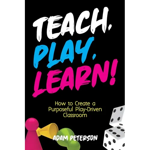Teach, Play, Learn!: How to Create a Purposeful Play-Driven Classroom - Paperback