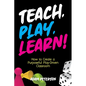 Teach, Play, Learn!: How to Create a Purposeful Play-Driven Classroom - Paperback
