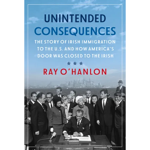 Unintended Consequences: The Story of Irish Immigration to the U.S. and How America's Door Was Closed to the Irish - Paperback
